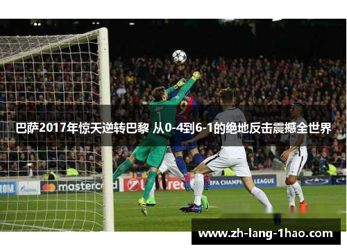 巴萨2017年惊天逆转巴黎 从0-4到6-1的绝地反击震撼全世界 巴萨2017年惊天逆转巴黎 从0-4到6-1的绝地反击震撼全世界
