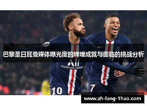 巴黎圣日耳曼媒体曝光度的辉煌成就与面临的挑战分析 巴黎圣日耳曼媒体曝光度的辉煌成就与面临的挑战分析