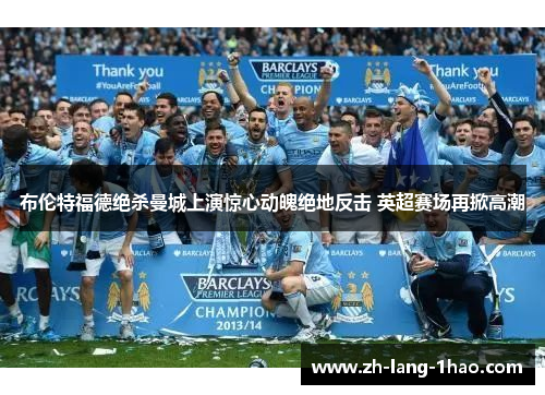 布伦特福德绝杀曼城上演惊心动魄绝地反击 英超赛场再掀高潮