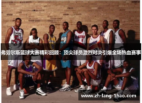 弗劳尔斯篮球大赛精彩回顾：顶尖球员激烈对决引爆全场热血赛事