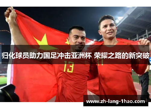 归化球员助力国足冲击亚洲杯 荣耀之路的新突破