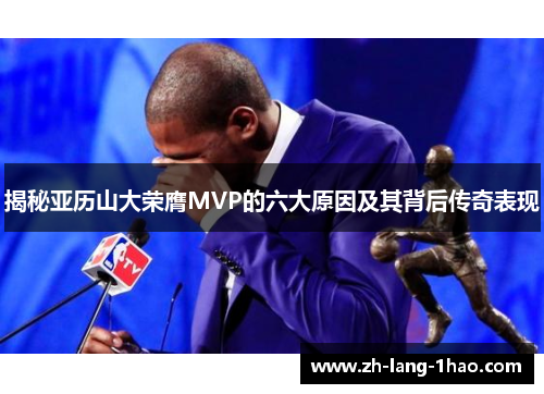 揭秘亚历山大荣膺MVP的六大原因及其背后传奇表现 揭秘亚历山大荣膺MVP的六大原因及其背后传奇表现