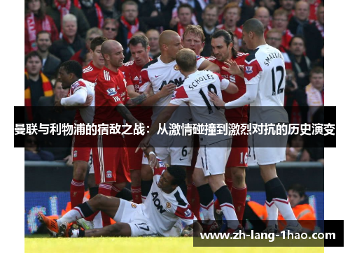 曼联与利物浦的宿敌之战：从激情碰撞到激烈对抗的历史演变