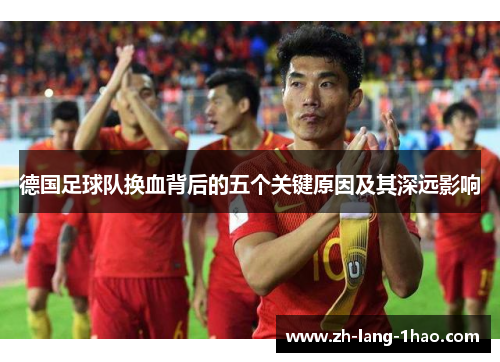 德国足球队换血背后的五个关键原因及其深远影响
