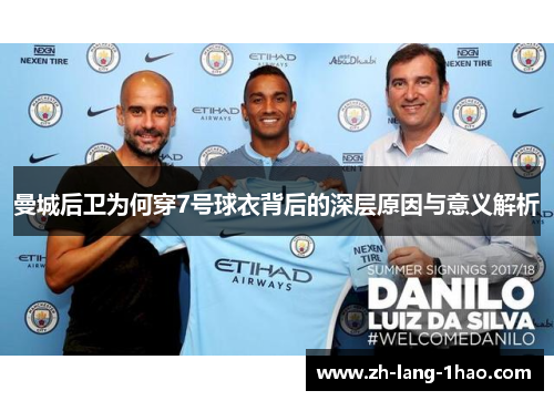 曼城后卫为何穿7号球衣背后的深层原因与意义解析
