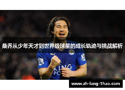 桑乔从少年天才到世界级球星的成长轨迹与挑战解析