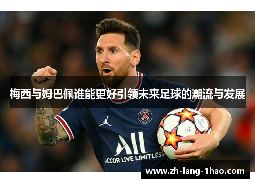 梅西与姆巴佩谁能更好引领未来足球的潮流与发展