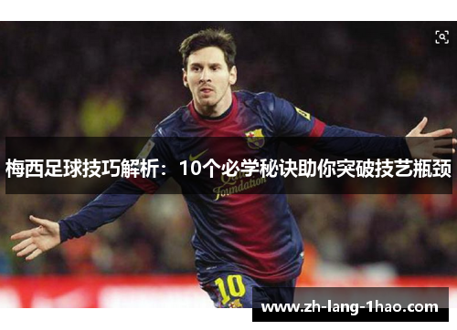 梅西足球技巧解析:10个必学秘诀助你突破技艺瓶颈 梅西足球技巧解析:10个必学秘诀助你突破技艺瓶颈