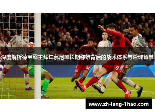 深度解析德甲霸主拜仁慕尼黑长期称雄背后的战术体系与管理智慧 深度解析德甲霸主拜仁慕尼黑长期称雄背后的战术体系与管理智慧