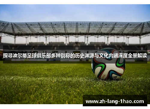 探寻波尔蒂足球俱乐部多种别称的历史渊源与文化内涵深度全景解读