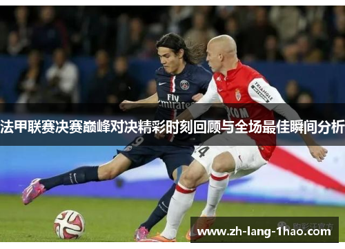 法甲联赛决赛巅峰对决精彩时刻回顾与全场最佳瞬间分析