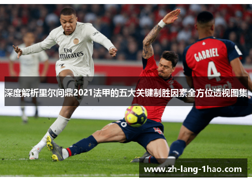 深度解析里尔问鼎2021法甲的五大关键制胜因素全方位透视图集 深度解析里尔问鼎2021法甲的五大关键制胜因素全方位透视图集