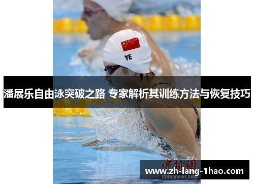 潘展乐自由泳突破之路 专家解析其训练方法与恢复技巧 潘展乐自由泳突破之路 专家解析其训练方法与恢复技巧