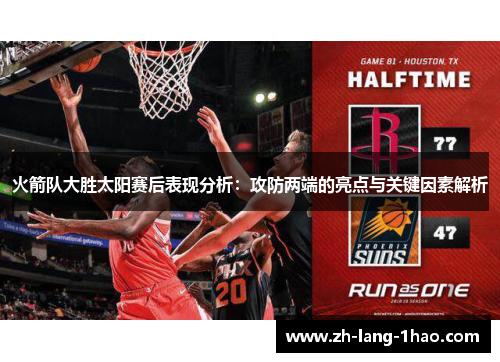 火箭队大胜太阳赛后表现分析:攻防两端的亮点与关键因素解析 火箭队大胜太阳赛后表现分析:攻防两端的亮点与关键因素解析