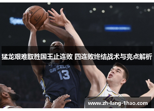 猛龙艰难取胜国王止连败 四连败终结战术与亮点解析 猛龙艰难取胜国王止连败 四连败终结战术与亮点解析