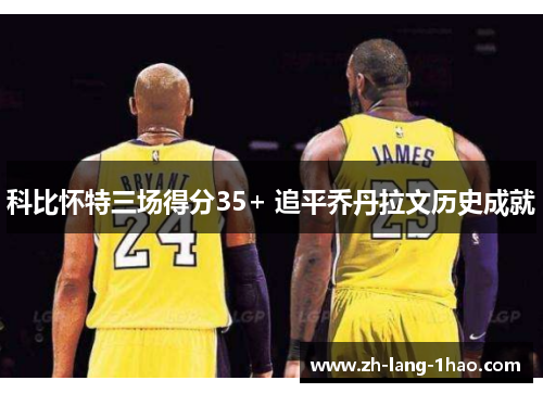 科比怀特三场得分35+ 追平乔丹拉文历史成就 科比怀特三场得分35+ 追平乔丹拉文历史成就