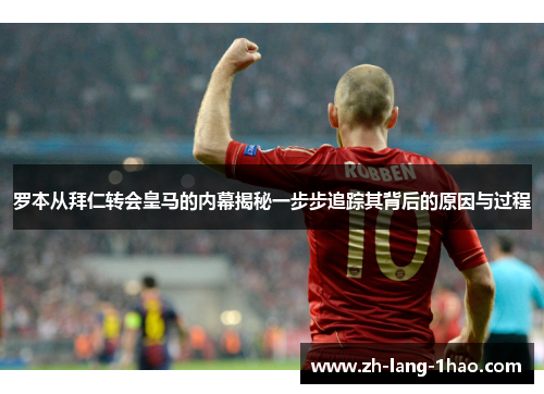 罗本从拜仁转会皇马的内幕揭秘一步步追踪其背后的原因与过程
