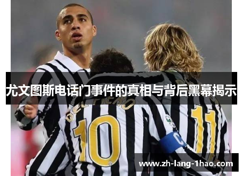 尤文图斯电话门事件的真相与背后黑幕揭示