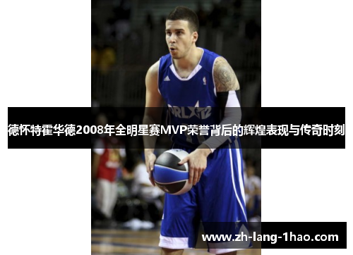 德怀特霍华德2008年全明星赛MVP荣誉背后的辉煌表现与传奇时刻