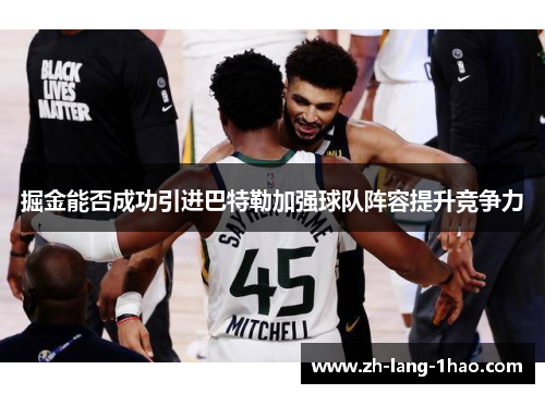 掘金能否成功引进巴特勒加强球队阵容提升竞争力 掘金能否成功引进巴特勒加强球队阵容提升竞争力