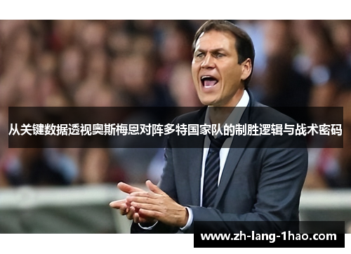 从关键数据透视奥斯梅恩对阵多特国家队的制胜逻辑与战术密码