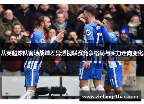 从英超球队客场战绩差异透视联赛竞争格局与实力走向变化