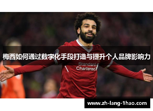 梅西如何通过数字化手段打造与提升个人品牌影响力 梅西如何通过数字化手段打造与提升个人品牌影响力