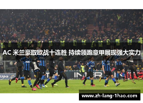 AC 米兰豪取欧战十连胜 持续领跑意甲展现强大实力