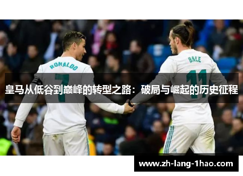 皇马从低谷到巅峰的转型之路：破局与崛起的历史征程