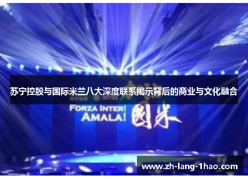 苏宁控股与国际米兰八大深度联系揭示背后的商业与文化融合