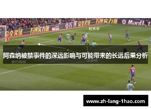 阿森纳被禁事件的深远影响与可能带来的长远后果分析